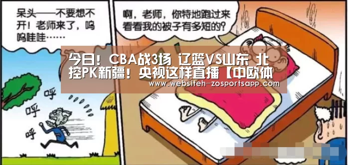 今日!CBA战3场 辽篮VS山东 北控PK新疆!央视这样直播【中欧体育,中欧体育app,中欧体育官网,中欧体育官网入口】(图1) 中欧体育,中欧体育app,中欧体育官网,中欧体育官网入口